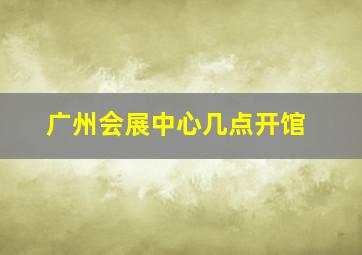 广州会展中心几点开馆