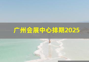 广州会展中心排期2025