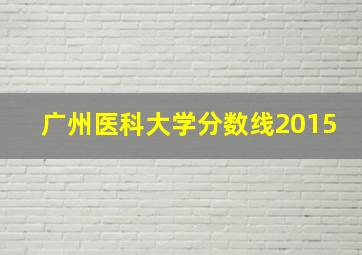 广州医科大学分数线2015