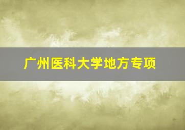 广州医科大学地方专项