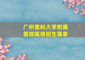 广州医科大学附属医院规培招生简章