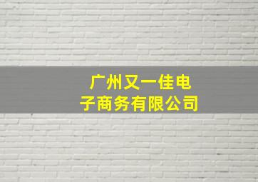 广州又一佳电子商务有限公司