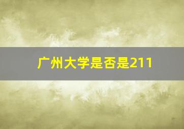 广州大学是否是211