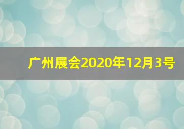 广州展会2020年12月3号