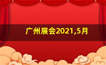 广州展会2021,5月