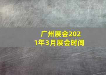 广州展会2021年3月展会时间