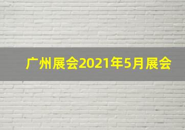 广州展会2021年5月展会