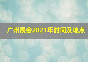 广州展会2021年时间及地点