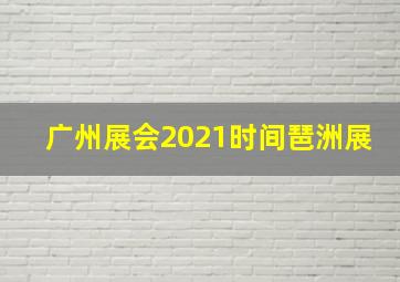 广州展会2021时间琶洲展