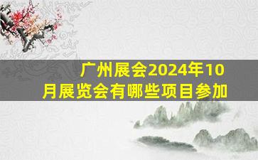 广州展会2024年10月展览会有哪些项目参加