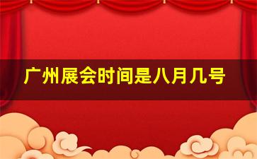 广州展会时间是八月几号