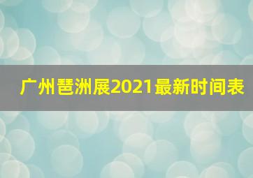 广州琶洲展2021最新时间表