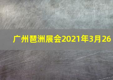 广州琶洲展会2021年3月26