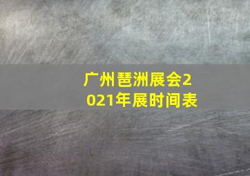 广州琶洲展会2021年展时间表