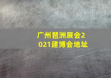 广州琶洲展会2021建博会地址