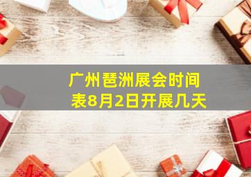 广州琶洲展会时间表8月2日开展几天