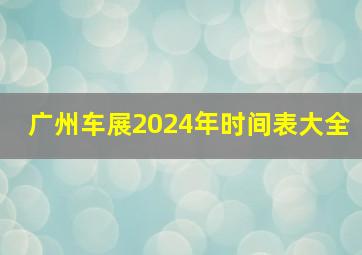 广州车展2024年时间表大全