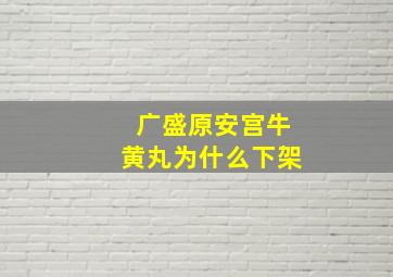 广盛原安宫牛黄丸为什么下架