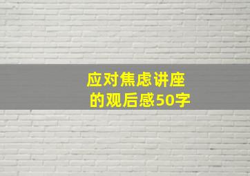 应对焦虑讲座的观后感50字