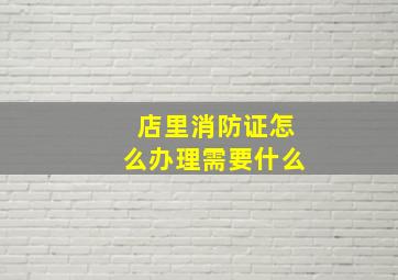 店里消防证怎么办理需要什么