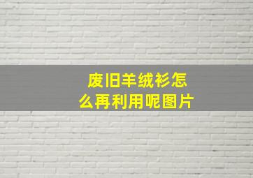 废旧羊绒衫怎么再利用呢图片