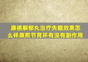 康祺解郁丸治疗失眠效果怎么样康熙节育环有没有副作用