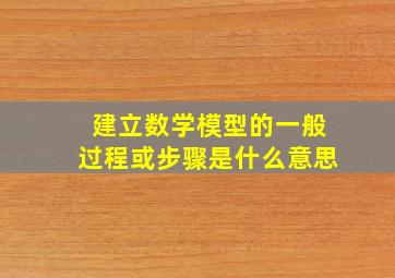 建立数学模型的一般过程或步骤是什么意思