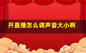 开直播怎么调声音大小啊