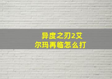 异度之刃2艾尔玛再临怎么打