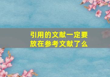 引用的文献一定要放在参考文献了么