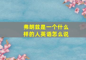 弗朗兹是一个什么样的人英语怎么说