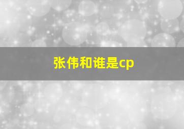 张伟和谁是cp