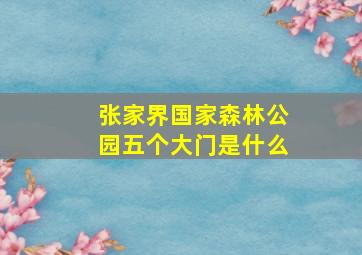 张家界国家森林公园五个大门是什么