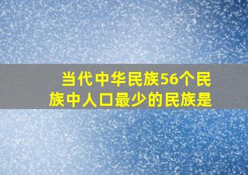 当代中华民族56个民族中人口最少的民族是