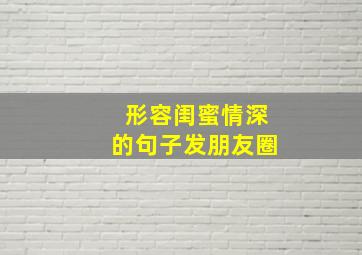 形容闺蜜情深的句子发朋友圈