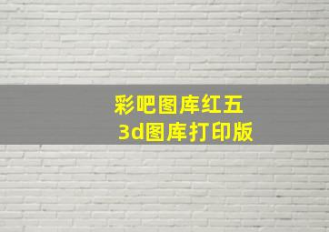 彩吧图库红五3d图库打印版