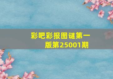 彩吧彩报图谜第一版第25001期