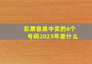 彩票容易中奖的6个号码2023年是什么