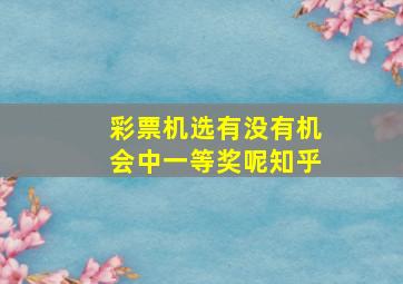 彩票机选有没有机会中一等奖呢知乎