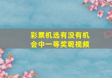 彩票机选有没有机会中一等奖呢视频