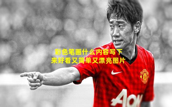 彩色笔画什么内容写下来好看又简单又漂亮图片