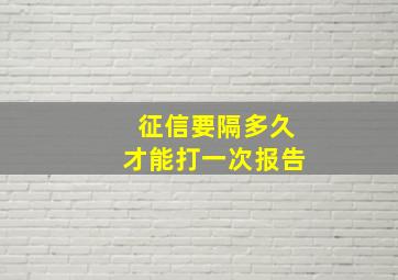 征信要隔多久才能打一次报告