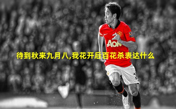 待到秋来九月八,我花开后百花杀表达什么