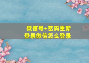 微信号+密码重新登录微信怎么登录