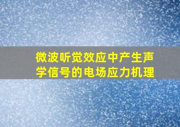 微波听觉效应中产生声学信号的电场应力机理