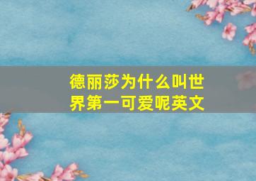 德丽莎为什么叫世界第一可爱呢英文