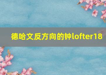 德哈文反方向的钟lofter18