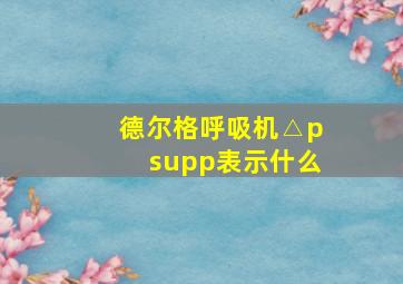 德尔格呼吸机△psupp表示什么