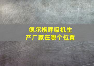 德尔格呼吸机生产厂家在哪个位置