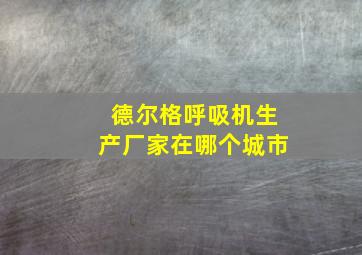 德尔格呼吸机生产厂家在哪个城市